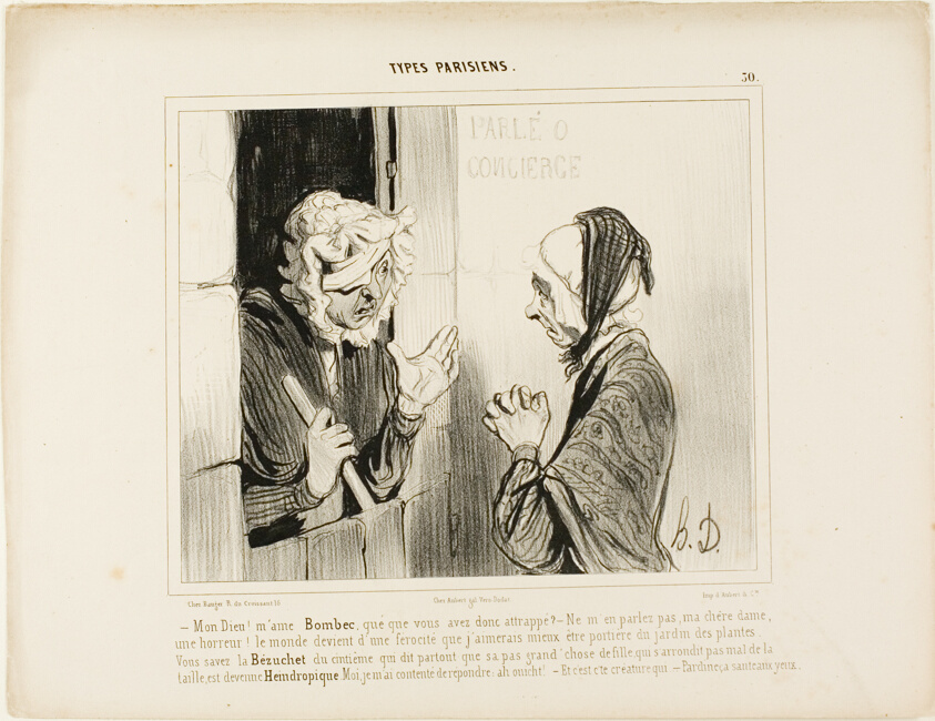 "- My God! Madame Bombec, what happened to you? - Don't mention it, my dear, it's horrible. The world is going from bad to worse, I would rather be janitor at the botanical garden! You know that Bézuchet from the fifth floor, the one that always insists that her good-for-nothing daughter who is fat around the hips has become..... I only replied: Ah, well! - And that's the person who… - Of course, even a blind man can see that!,” plate 30 from Types Parisiens